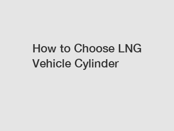 How to Choose LNG Vehicle Cylinder