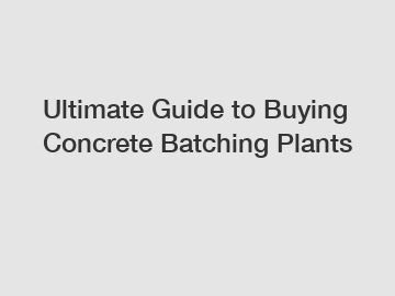 Ultimate Guide to Buying Concrete Batching Plants