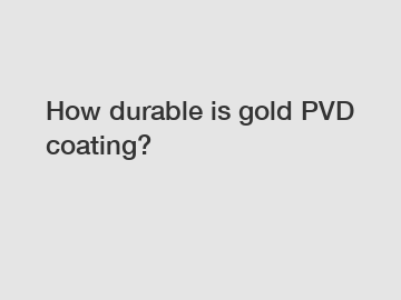 How durable is gold PVD coating?