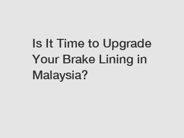 Is It Time to Upgrade Your Brake Lining in Malaysia?