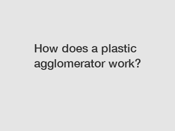 How does a plastic agglomerator work?