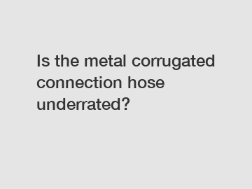Is the metal corrugated connection hose underrated?