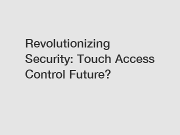 Revolutionizing Security: Touch Access Control Future?