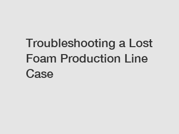 Troubleshooting a Lost Foam Production Line Case
