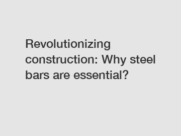 Revolutionizing construction: Why steel bars are essential?