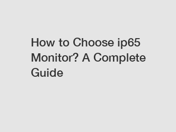 How to Choose ip65 Monitor? A Complete Guide