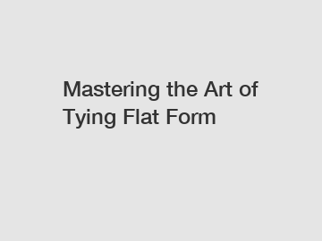 Mastering the Art of Tying Flat Form