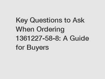 Key Questions to Ask When Ordering 1361227-58-8: A Guide for Buyers