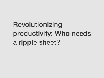 Revolutionizing productivity: Who needs a ripple sheet?