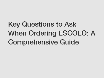 Key Questions to Ask When Ordering ESCOLO: A Comprehensive Guide