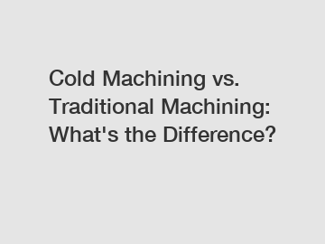 Cold Machining vs. Traditional Machining: What's the Difference?