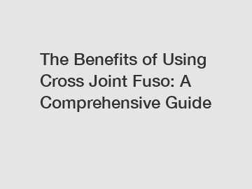 The Benefits of Using Cross Joint Fuso: A Comprehensive Guide