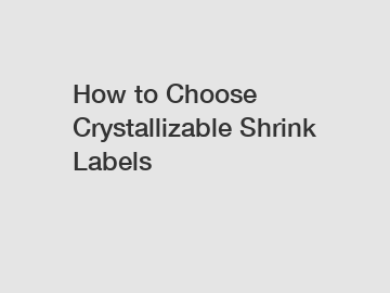 How to Choose Crystallizable Shrink Labels