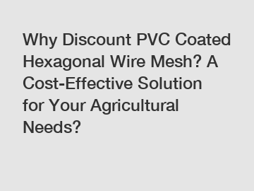 Why Discount PVC Coated Hexagonal Wire Mesh? A Cost-Effective Solution for Your Agricultural Needs?