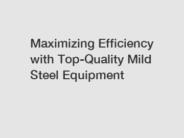 Maximizing Efficiency with Top-Quality Mild Steel Equipment
