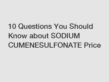 10 Questions You Should Know about SODIUM CUMENESULFONATE Price 10 Questions You Should Know about SODIUM CUMENESULFONATE Price