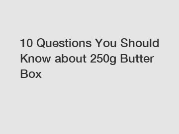 10 Questions You Should Know about 250g Butter Box