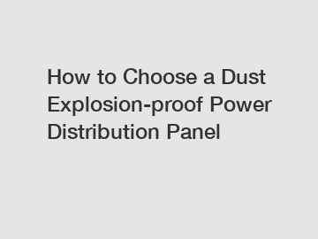 How to Choose a Dust Explosion-proof Power Distribution Panel