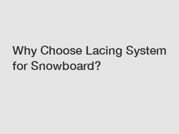 Why Choose Lacing System for Snowboard?