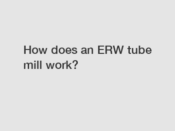 How does an ERW tube mill work?