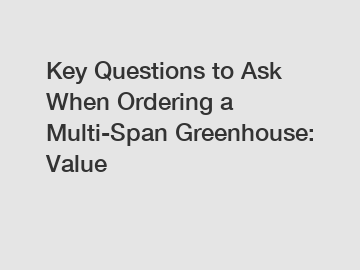 Key Questions to Ask When Ordering a Multi-Span Greenhouse: Value