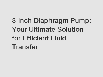 3-inch Diaphragm Pump: Your Ultimate Solution for Efficient Fluid Transfer