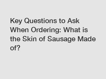 Key Questions to Ask When Ordering: What is the Skin of Sausage Made of?