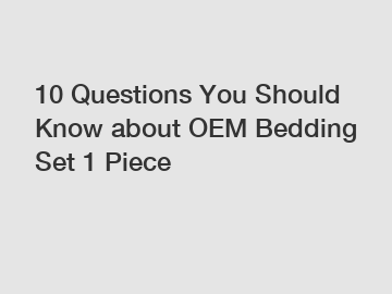 10 Questions You Should Know about OEM Bedding Set 1 Piece