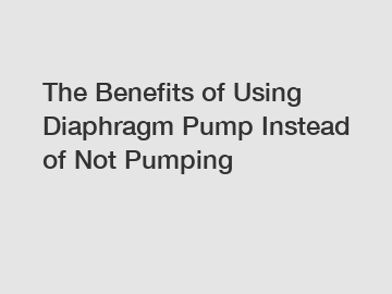 The Benefits of Using Diaphragm Pump Instead of Not Pumping