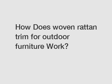 How Does woven rattan trim for outdoor furniture Work?