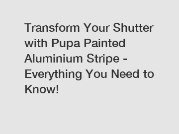 Transform Your Shutter with Pupa Painted Aluminium Stripe - Everything You Need to Know!