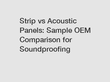 Strip vs Acoustic Panels: Sample OEM Comparison for Soundproofing