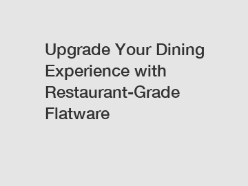 Upgrade Your Dining Experience with Restaurant-Grade Flatware
