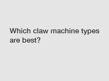 Which claw machine types are best?
