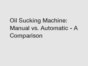 Oil Sucking Machine: Manual vs. Automatic - A Comparison