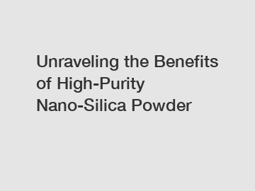 Unraveling the Benefits of High-Purity Nano-Silica Powder