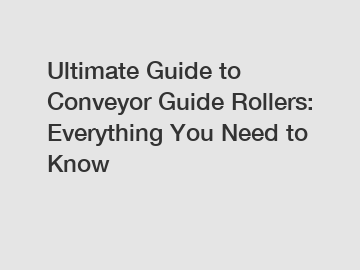 Ultimate Guide to Conveyor Guide Rollers: Everything You Need to Know