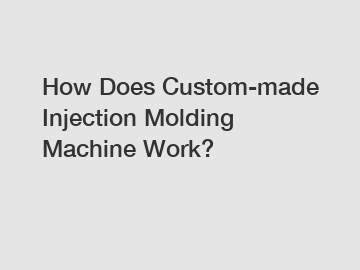 How Does Custom-made Injection Molding Machine Work?