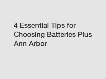 4 Essential Tips for Choosing Batteries Plus Ann Arbor