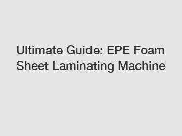 Ultimate Guide: EPE Foam Sheet Laminating Machine