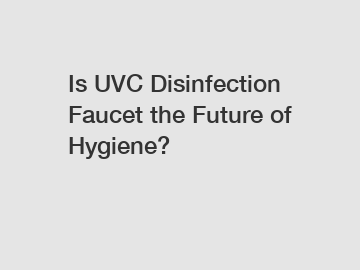 Is UVC Disinfection Faucet the Future of Hygiene?