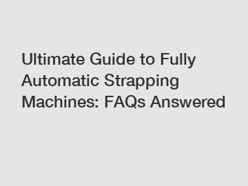 Ultimate Guide to Fully Automatic Strapping Machines: FAQs Answered