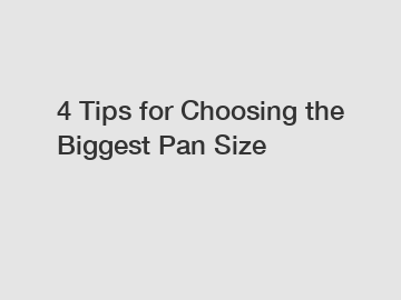 4 Tips for Choosing the Biggest Pan Size