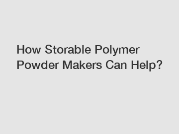 How Storable Polymer Powder Makers Can Help? How Storable Polymer Powder Makers Can Help?