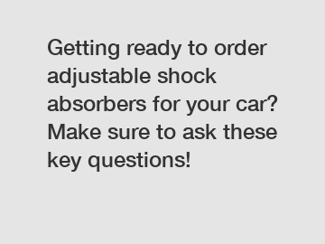 Getting ready to order adjustable shock absorbers for your car? Make sure to ask these key questions!