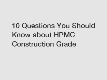 10 Questions You Should Know about HPMC Construction Grade