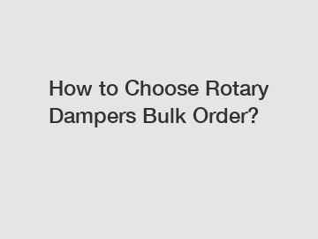 How to Choose Rotary Dampers Bulk Order?