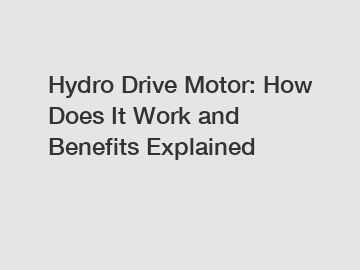 Hydro Drive Motor: How Does It Work and Benefits Explained