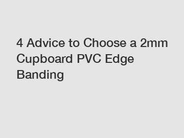 4 Advice to Choose a 2mm Cupboard PVC Edge Banding