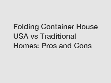 Folding Container House USA vs Traditional Homes: Pros and Cons
